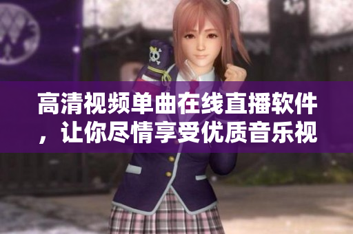 高清视频单曲在线直播软件，让你尽情享受优质音乐视频