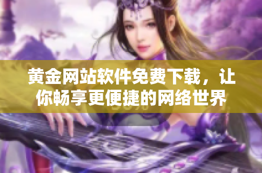 黄金网站软件免费下载，让你畅享更便捷的网络世界