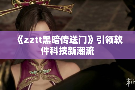 《zztt黑暗传送门》引领软件科技新潮流