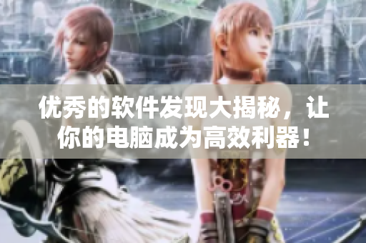 优秀的软件发现大揭秘，让你的电脑成为高效利器！
