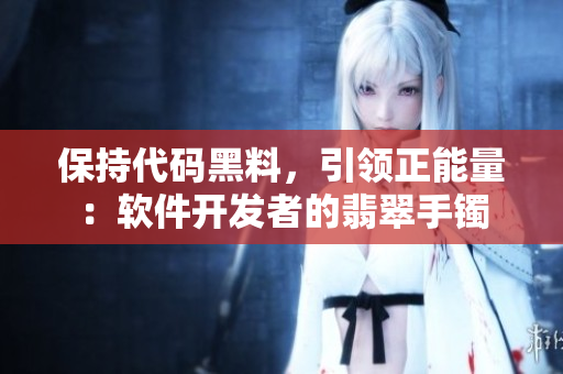 保持代码黑料，引领正能量：软件开发者的翡翠手镯