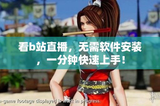 看b站直播，无需软件安装，一分钟快速上手！