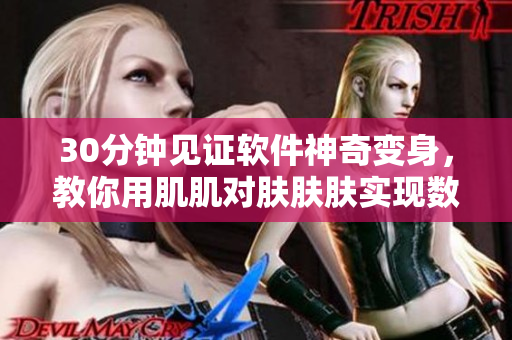 30分钟见证软件神奇变身，教你用肌肌对肤肤肤实现数据重构！