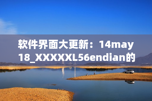 软件界面大更新：14may18_XXXXXL56endian的新特性(1)