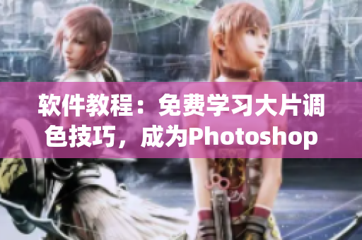 软件教程：免费学习大片调色技巧，成为Photoshop高手！
