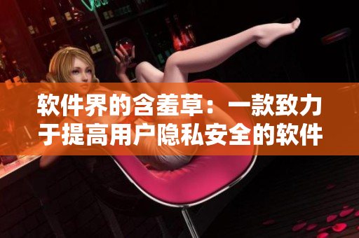 软件界的含羞草：一款致力于提高用户隐私安全的软件