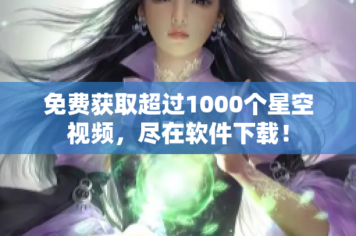 免费获取超过1000个星空视频，尽在软件下载！