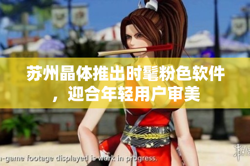苏州晶体推出时髦粉色软件，迎合年轻用户审美