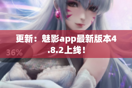 更新：魅影app最新版本4.8.2上线！