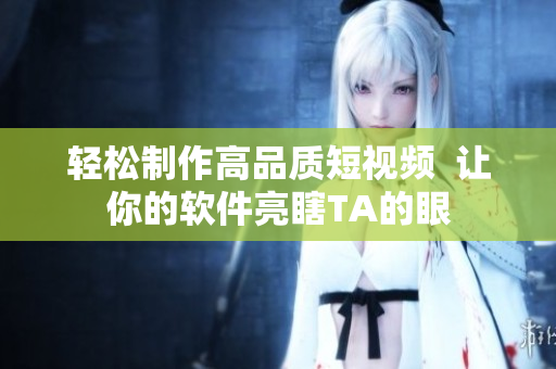 轻松制作高品质短视频  让你的软件亮瞎TA的眼