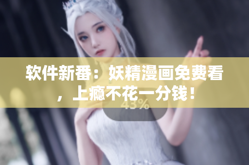 软件新番：妖精漫画免费看，上瘾不花一分钱！