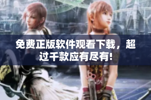 免费正版软件观看下载，超过千款应有尽有!