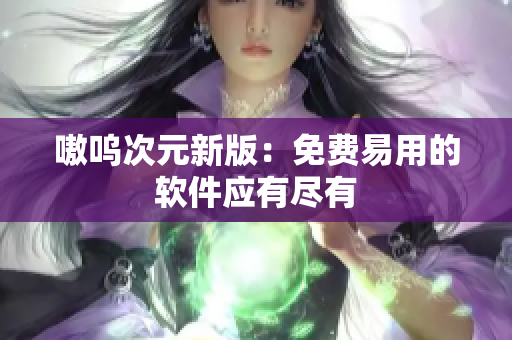 嗷呜次元新版：免费易用的软件应有尽有