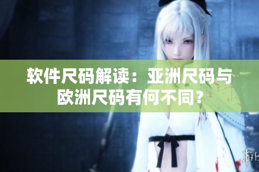 软件尺码解读：亚洲尺码与欧洲尺码有何不同？