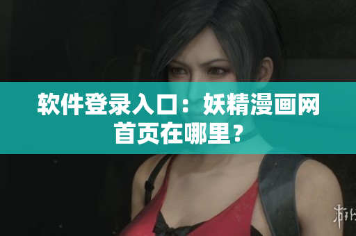 软件登录入口：妖精漫画网首页在哪里？