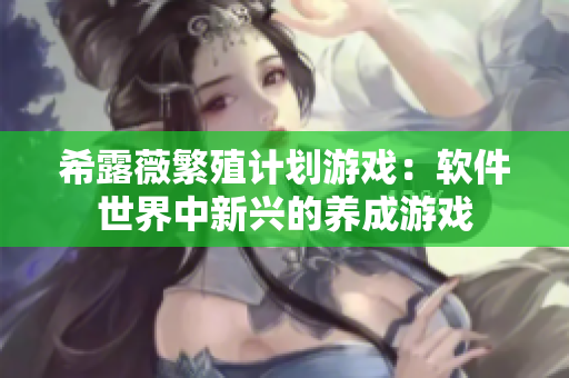 希露薇繁殖计划游戏：软件世界中新兴的养成游戏