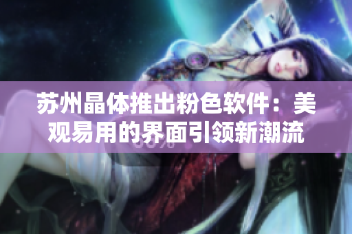 苏州晶体推出粉色软件：美观易用的界面引领新潮流