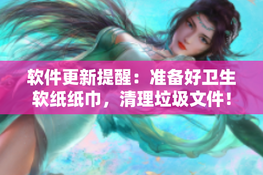软件更新提醒：准备好卫生软纸纸巾，清理垃圾文件！