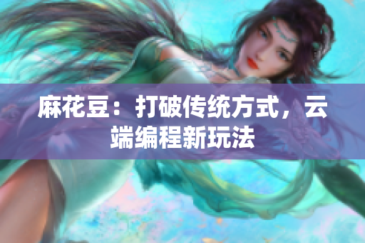 麻花豆：打破传统方式，云端编程新玩法