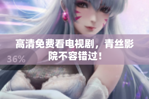 高清免费看电视剧，青丝影院不容错过！