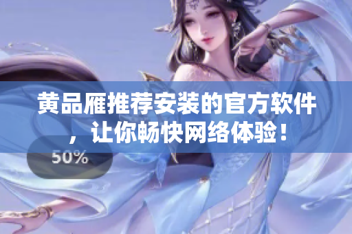 黄品雁推荐安装的官方软件，让你畅快网络体验！